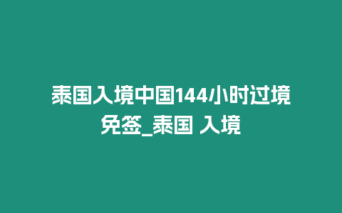 泰國入境中國144小時過境免簽_泰國 入境