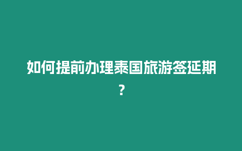 如何提前辦理泰國旅游簽延期？