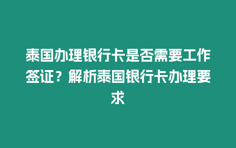 泰國辦理銀行卡是否需要工作簽證？解析泰國銀行卡辦理要求