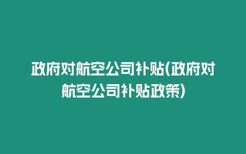 政府對(duì)航空公司補(bǔ)貼(政府對(duì)航空公司補(bǔ)貼政策)