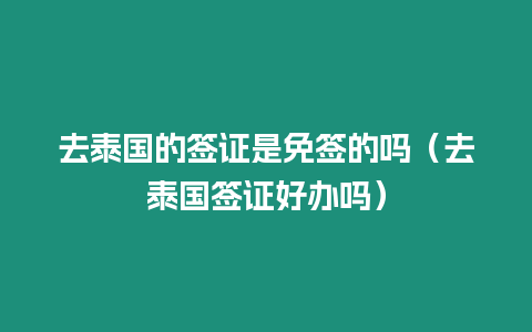 去泰國的簽證是免簽的嗎（去泰國簽證好辦嗎）