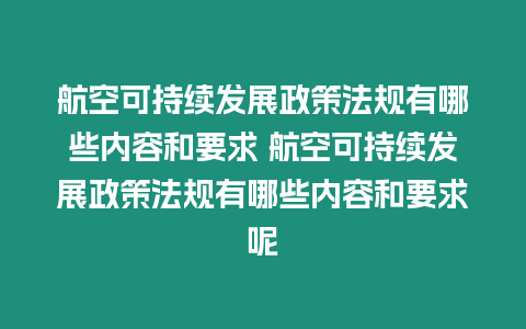 航空可持續(xù)發(fā)展政策法規(guī)有哪些內(nèi)容和要求 航空可持續(xù)發(fā)展政策法規(guī)有哪些內(nèi)容和要求呢