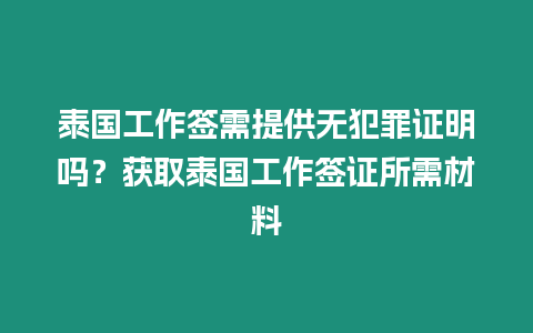 泰國工作簽需提供無犯罪證明嗎？獲取泰國工作簽證所需材料