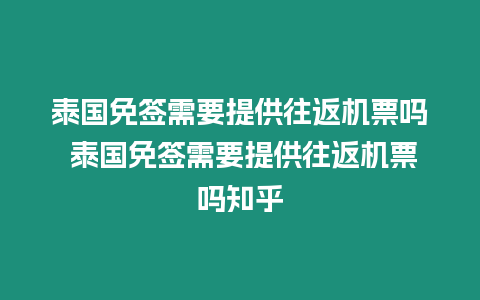 泰國免簽需要提供往返機票嗎 泰國免簽需要提供往返機票嗎知乎