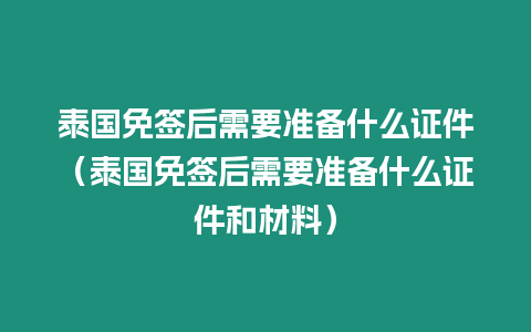 泰國免簽后需要準備什么證件（泰國免簽后需要準備什么證件和材料）