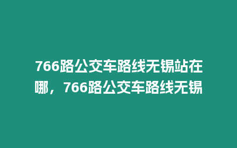 766路公交車路線無錫站在哪，766路公交車路線無錫