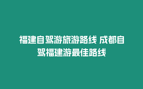 福建自駕游旅游路線 成都自駕福建游最佳路線