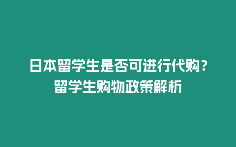 日本留學(xué)生是否可進(jìn)行代購？留學(xué)生購物政策解析