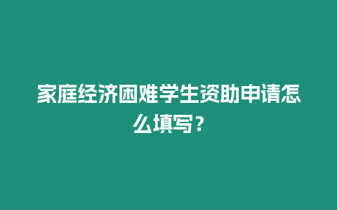 家庭經濟困難學生資助申請怎么填寫？