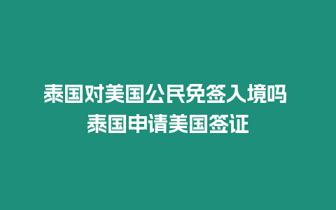 泰國對美國公民免簽入境嗎 泰國申請美國簽證