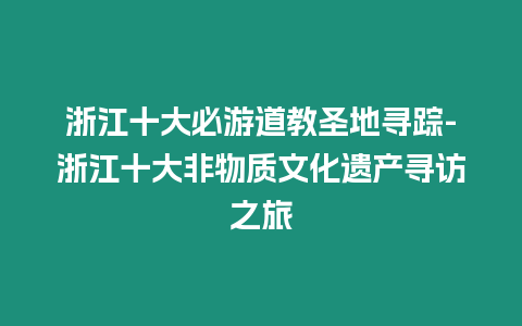 浙江十大必游道教圣地尋蹤-浙江十大非物質文化遺產尋訪之旅