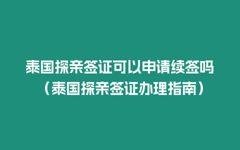 泰國探親簽證可以申請續簽嗎（泰國探親簽證辦理指南）