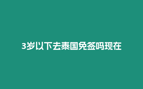 3歲以下去泰國免簽嗎現(xiàn)在