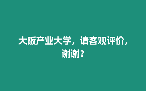 大阪產業大學，請客觀評價，謝謝？