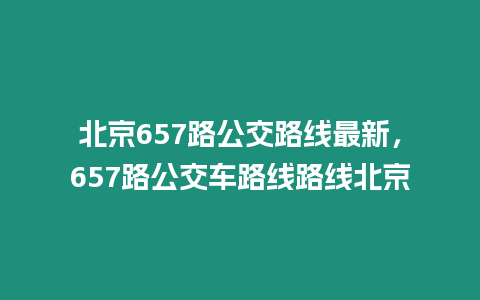 北京657路公交路線最新，657路公交車路線路線北京