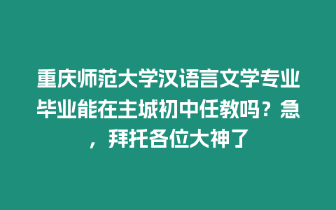 重慶師范大學(xué)漢語言文學(xué)專業(yè)畢業(yè)能在主城初中任教嗎？急，拜托各位大神了