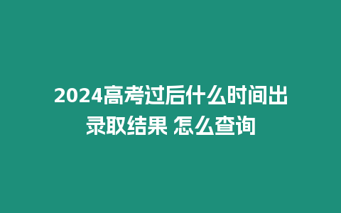 2024高考過后什么時間出錄取結果 怎么查詢