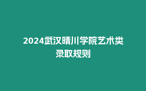 2024武漢晴川學(xué)院藝術(shù)類錄取規(guī)則