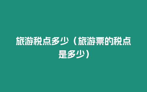 旅游稅點多少（旅游票的稅點是多少）