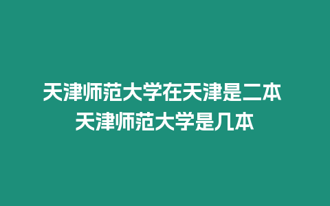 天津師范大學在天津是二本 天津師范大學是幾本