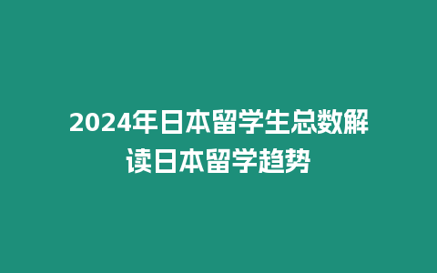 2024年日本留學(xué)生總數(shù)解讀日本留學(xué)趨勢