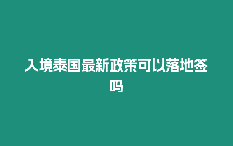 入境泰國最新政策可以落地簽嗎