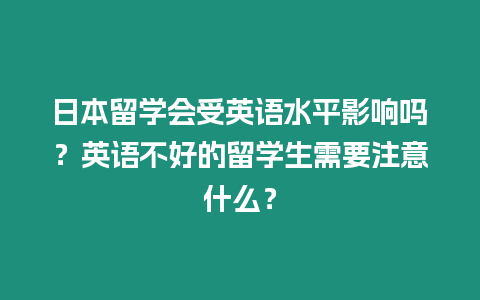 日本留學會受英語水平影響嗎？英語不好的留學生需要注意什么？