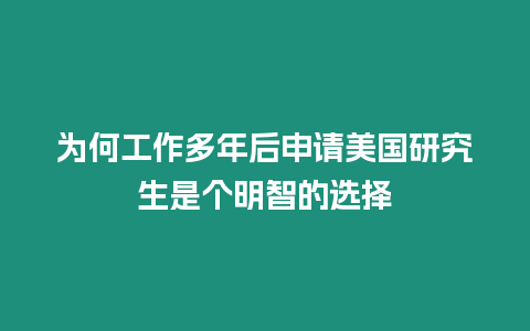 為何工作多年后申請美國研究生是個明智的選擇