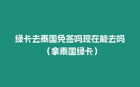 綠卡去泰國免簽嗎現在能去嗎（拿泰國綠卡）