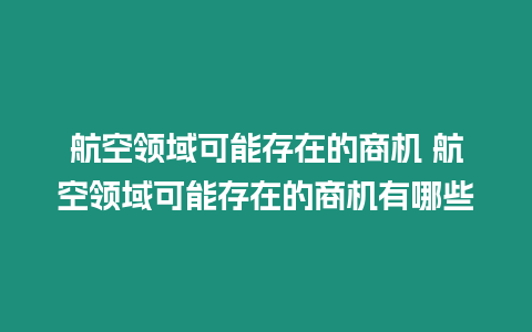 航空領域可能存在的商機 航空領域可能存在的商機有哪些