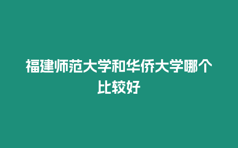 福建師范大學和華僑大學哪個比較好