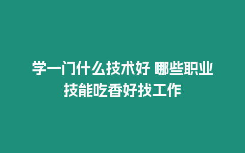 學一門什么技術好 哪些職業技能吃香好找工作