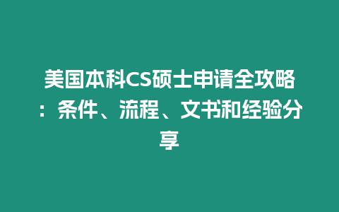 美國本科CS碩士申請全攻略：條件、流程、文書和經驗分享