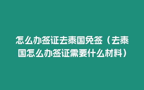 怎么辦簽證去泰國(guó)免簽（去泰國(guó)怎么辦簽證需要什么材料）