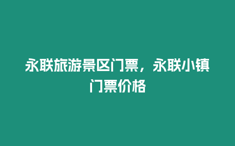 永聯旅游景區門票，永聯小鎮門票價格