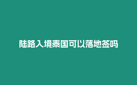 陸路入境泰國可以落地簽嗎