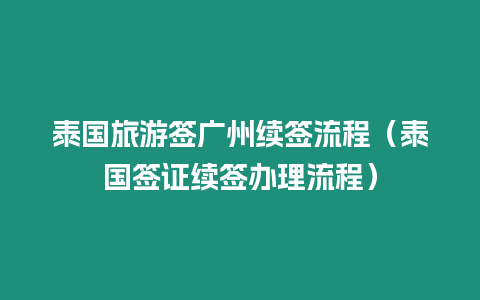 泰國旅游簽廣州續簽流程（泰國簽證續簽辦理流程）