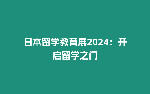 日本留學(xué)教育展2024：開啟留學(xué)之門