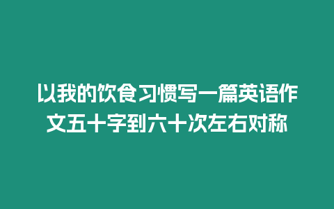 以我的飲食習(xí)慣寫一篇英語作文五十字到六十次左右對稱