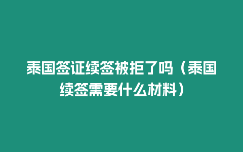 泰國簽證續簽被拒了嗎（泰國續簽需要什么材料）