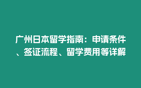 廣州日本留學指南：申請條件、簽證流程、留學費用等詳解