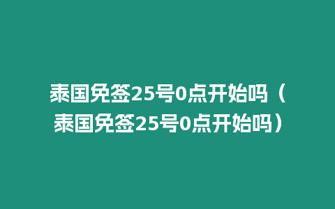 泰國免簽25號0點開始嗎（泰國免簽25號0點開始嗎）