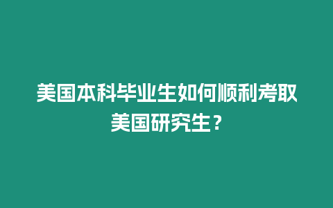 美國(guó)本科畢業(yè)生如何順利考取美國(guó)研究生？