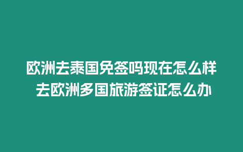 歐洲去泰國免簽嗎現在怎么樣 去歐洲多國旅游簽證怎么辦