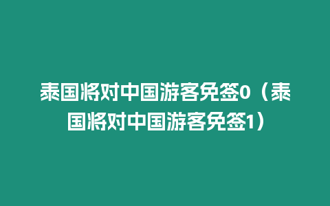 泰國將對中國游客免簽0（泰國將對中國游客免簽1）