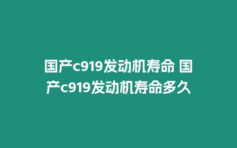 國產c919發動機壽命 國產c919發動機壽命多久