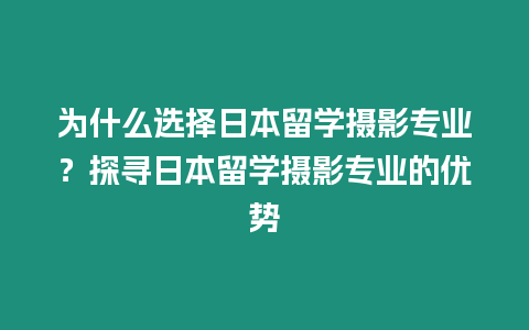 為什么選擇日本留學攝影專業？探尋日本留學攝影專業的優勢