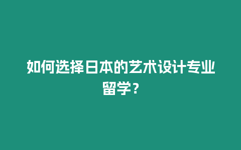 如何選擇日本的藝術設計專業留學？