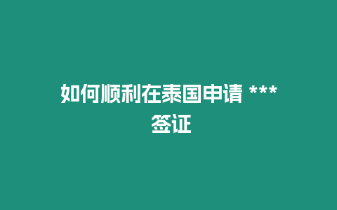 如何順利在泰國申請 *** 簽證