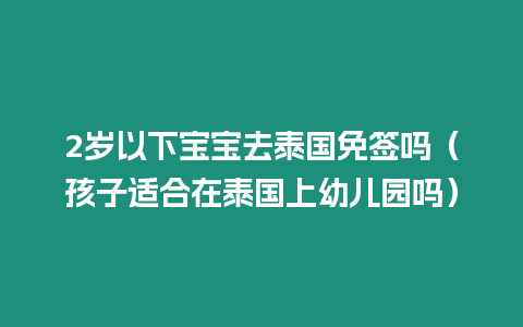 2歲以下寶寶去泰國免簽嗎（孩子適合在泰國上幼兒園嗎）